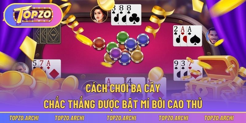 Cách chơi ba cây chắc thắng được bật mí bởi cao thủ