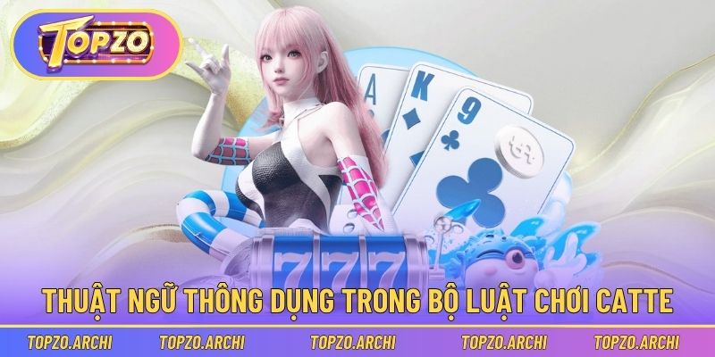 Cách Chơi Bài Cát Tê Từ Cơ Bản Tới Nâng Cao Tại Topzo 2 Thuật ngữ thông dụng trong bộ luật chơi catte
