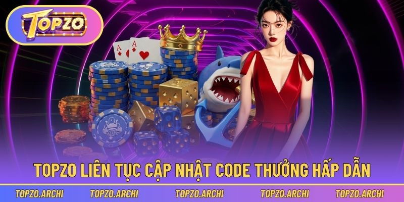 Topzo liên tục cập nhật code thưởng hấp dẫn