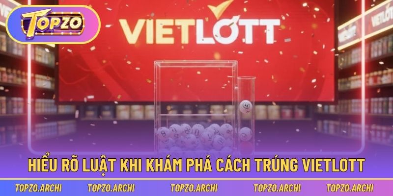 Hiểu rõ luật cơ bản khi khám phá cách trúng vietlott